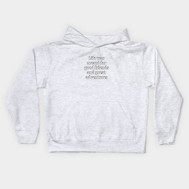 Life Was Meant For Good Friends And Great Adventures Kids Hoodie by brightnomad